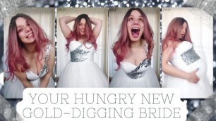 Your Hungry new Gold-Digging Bride